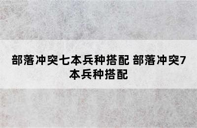 部落冲突七本兵种搭配 部落冲突7本兵种搭配